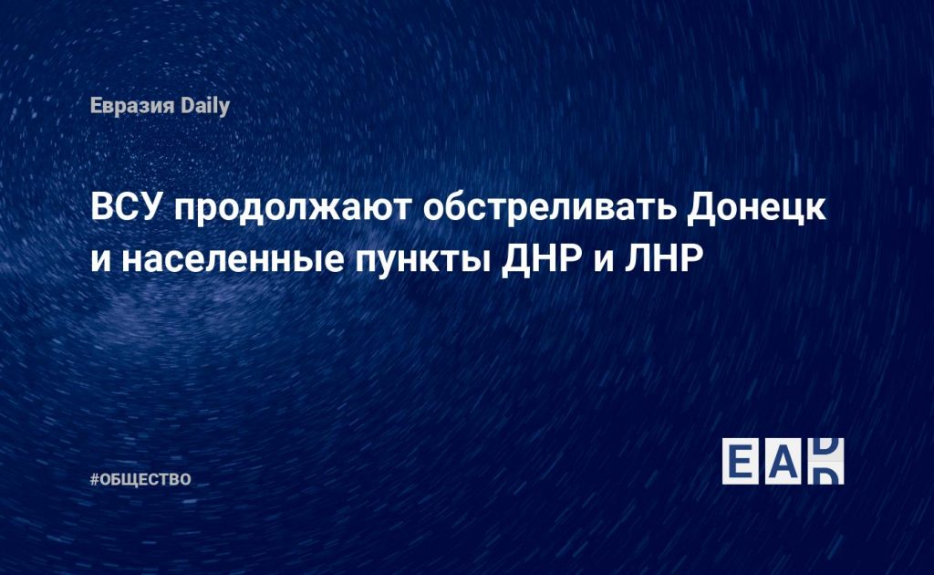 ВСУ продолжают обстреливать Донецк и населенные пункты ДНР и ЛНР — Financial Times