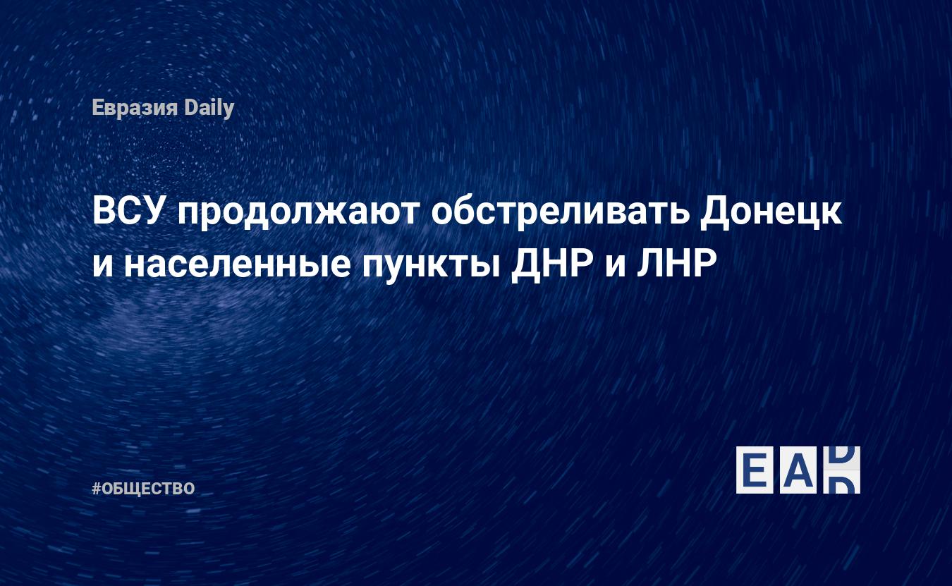 ВСУ продолжают обстреливать Донецк и населенные пункты ДНР и ЛНР — Financial Times