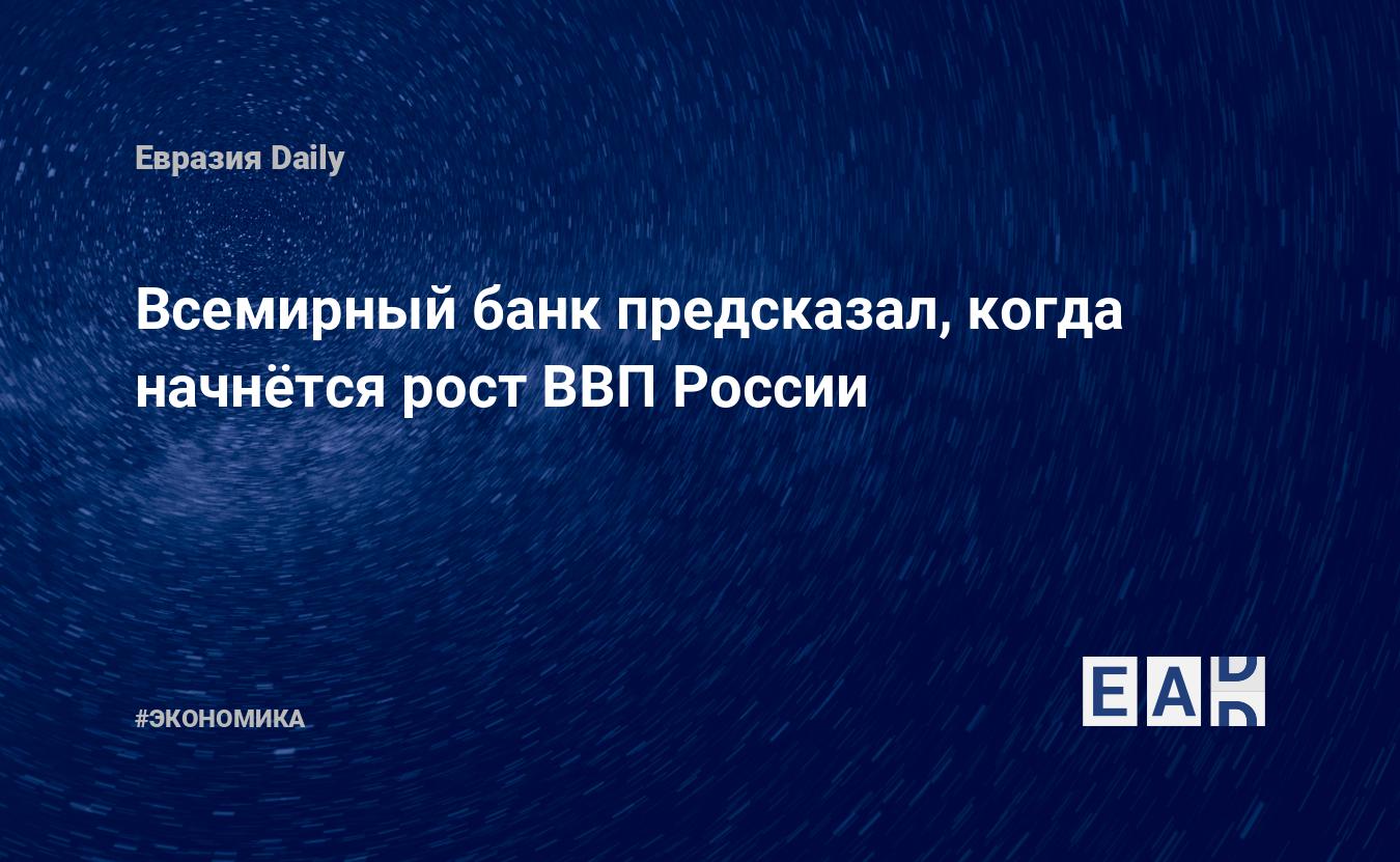 Всемирный банк предсказал, когда начнётся рост ВВП России — Financial Times