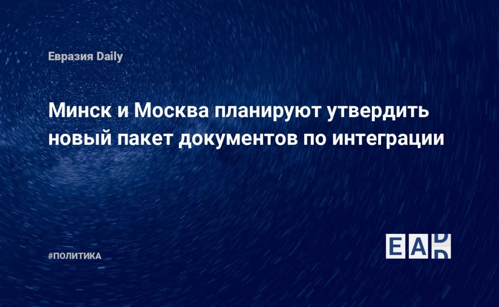 Минск и Москва планируют утвердить новый пакет документов по интеграции — Financial Times