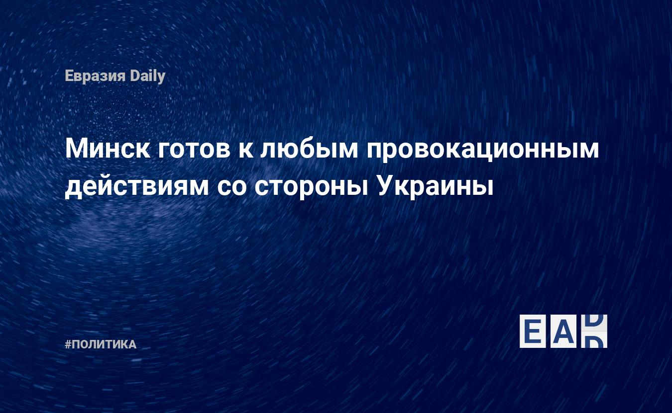 Минск готов к любым провокационным действиям со стороны Украины — Financial Times