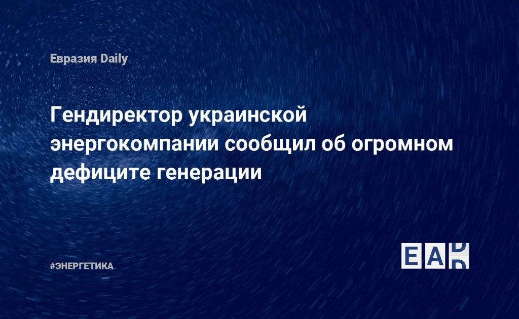 Гендиректор украинской энергокомпании сообщил об огромном дефиците генерации — Financial Times