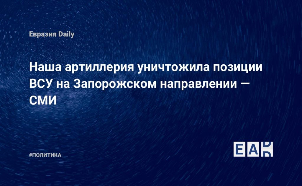 Наша артиллерия уничтожила позиции ВСУ на Запорожском направлении — СМИ — Financial Times