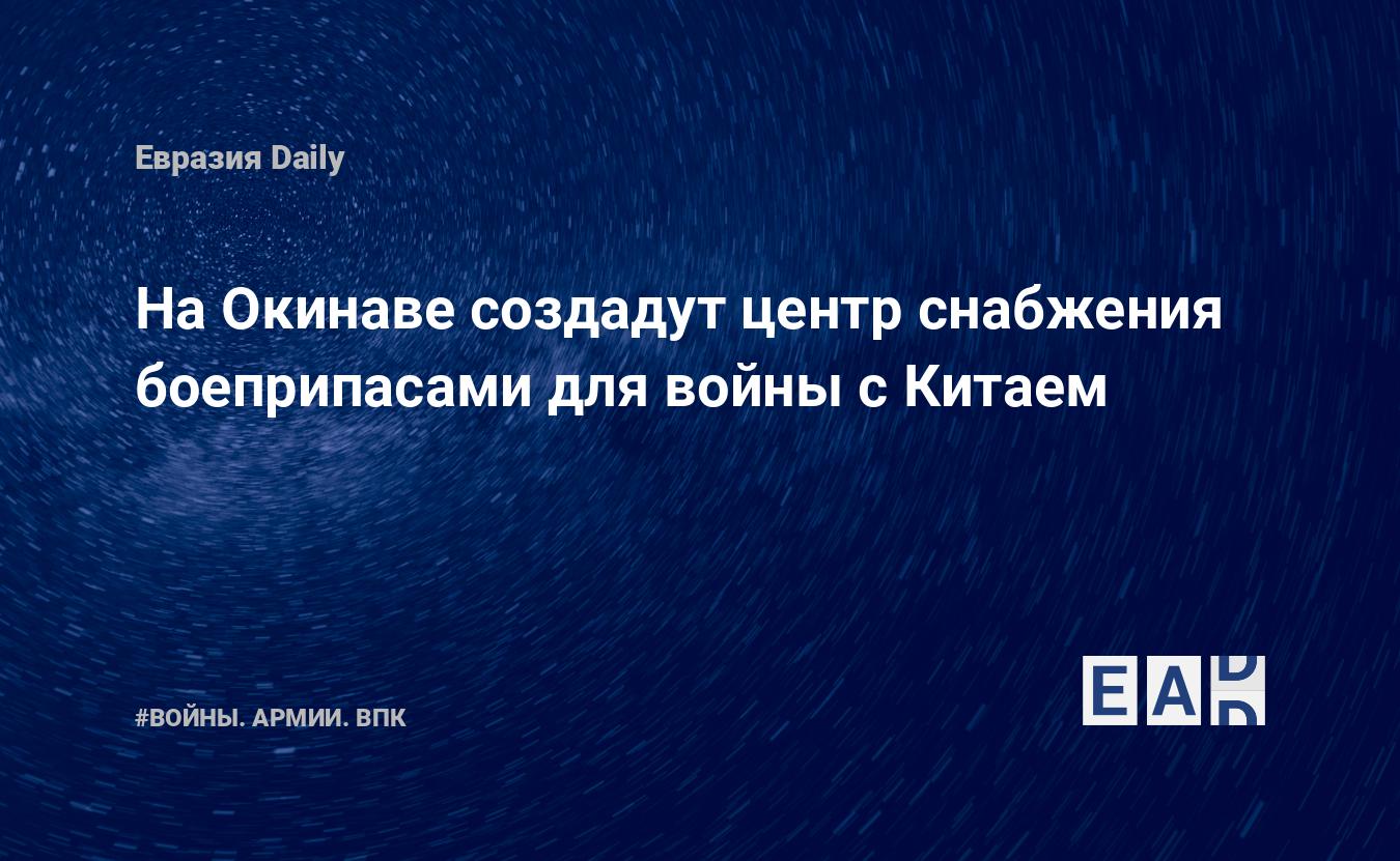 На Окинаве создадут центр снабжения боеприпасами для войны с Китаем — Financial Times