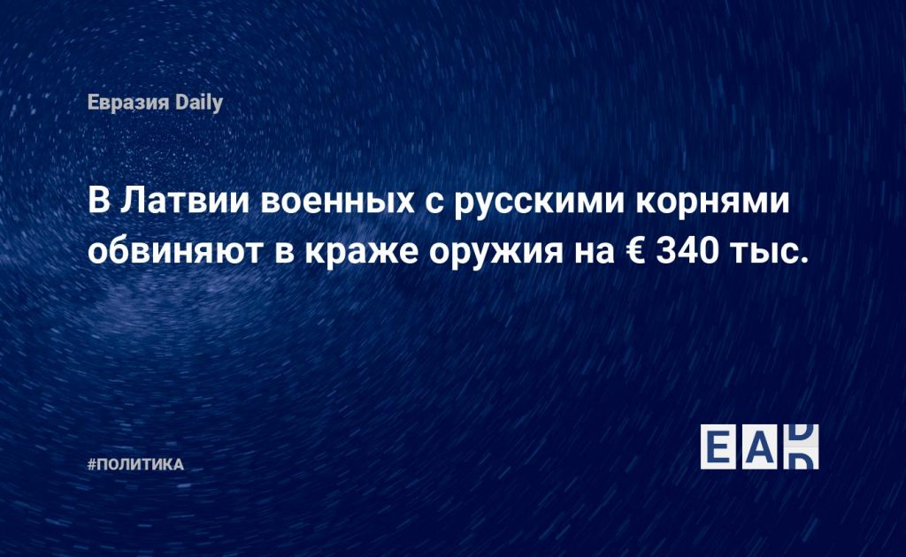 В Латвии военных с русскими корнями обвиняют в краже оружия на € 340 тыс. — Financial Times