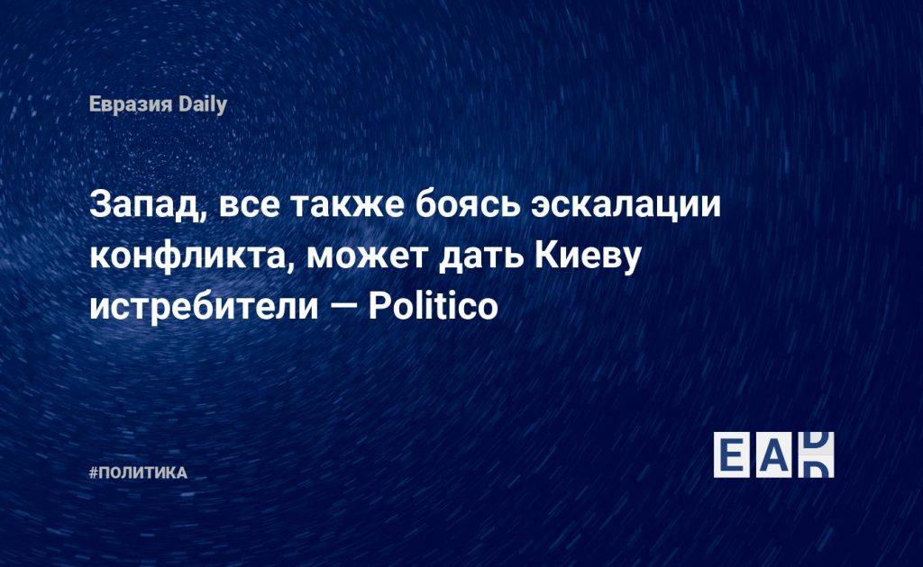 Запад, все также боясь эскалации конфликта, может дать Киеву истребители — Politico — Financial Times