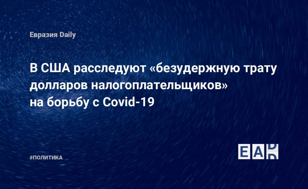В США расследуют «безудержную трату долларов налогоплательщиков» на борьбу с Covid-19 — Financial Times