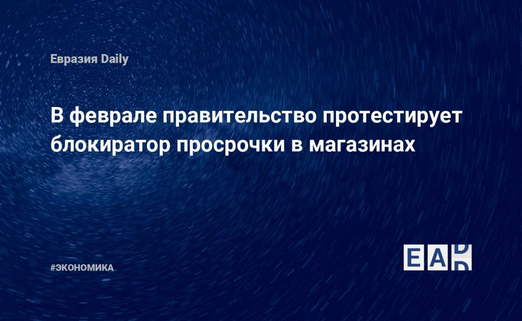 В феврале правительство протестирует блокиратор просрочки в магазинах — Financial Times
