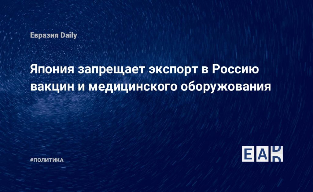 Япония запрещает экспорт в Россию вакцин и медицинского оборужования — Financial Times