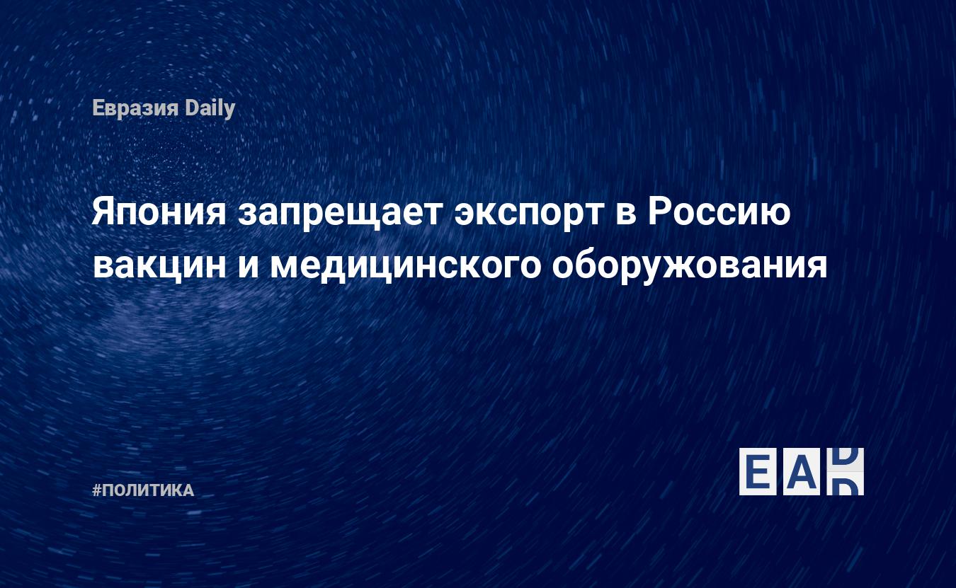Япония запрещает экспорт в Россию вакцин и медицинского оборужования — Financial Times