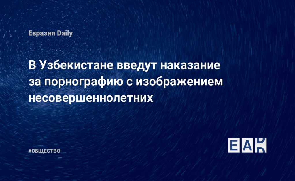 В Узбекистане введут наказание за порнографию с изображением несовершеннолетних — Financial Times