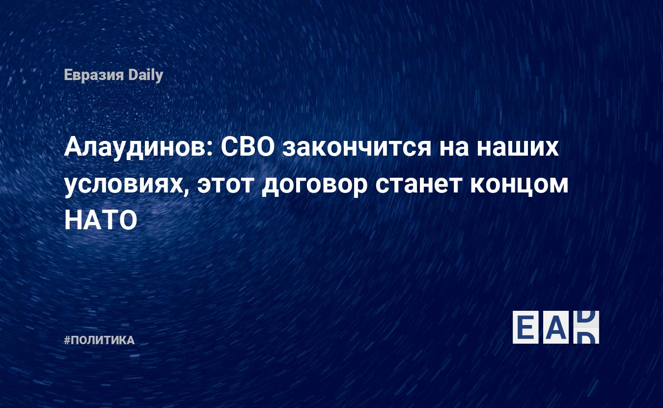 Алаудинов: СВО закончится на наших условиях, этот договор станет концом НАТО — Financial Times
