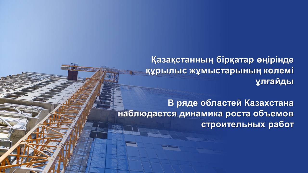 В ряде областей Казахстана наблюдается динамика роста объемов строительных работ