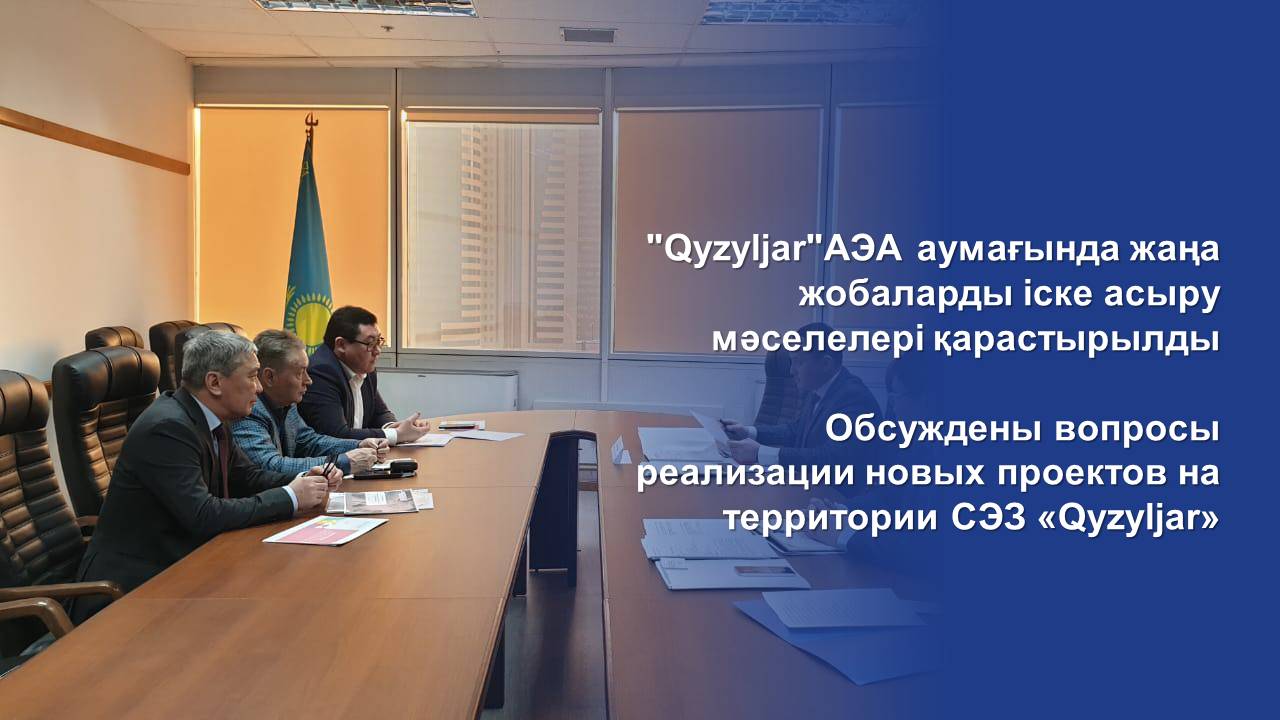 Обсуждены вопросы реализации новых проектов на территории СЭЗ «Qyzyljar»