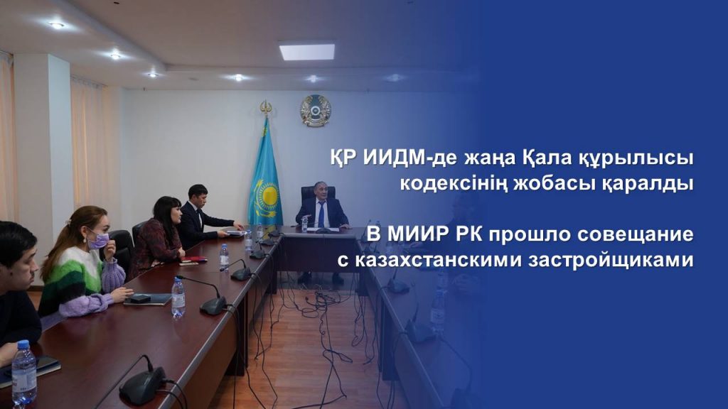 В МИИР РК прошло совещание с казахстанскими застройщиками