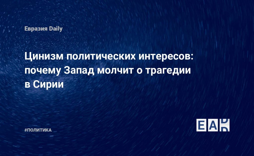 Цинизм политических интересов: почему Запад молчит о трагедии в Сирии — Financial Times
