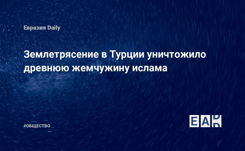Землетрясение в Турции уничтожило древнюю жемчужину ислама — Financial Times