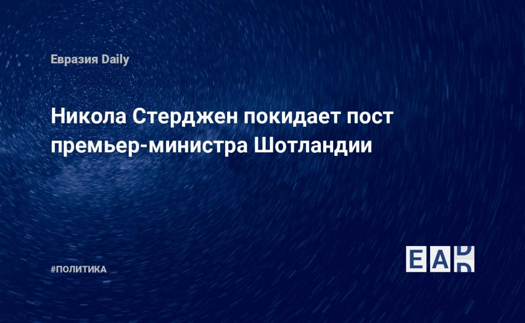 Никола Стерджен покидает пост премьер-министра Шотландии — Financial Times