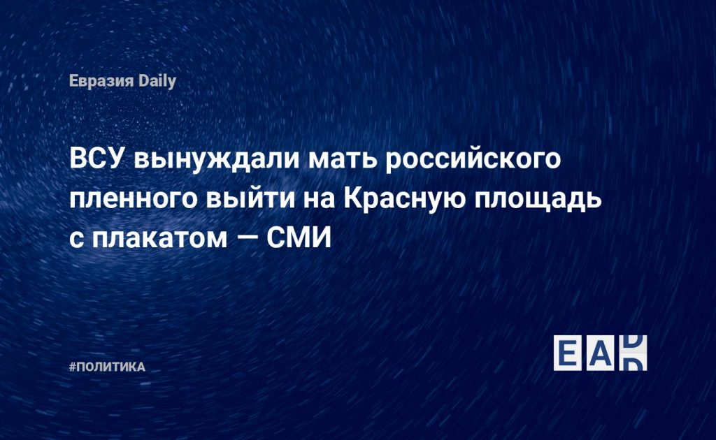 ВСУ вынуждали мать российского пленного выйти на Красную площадь с плакатом — СМИ — Financial Times