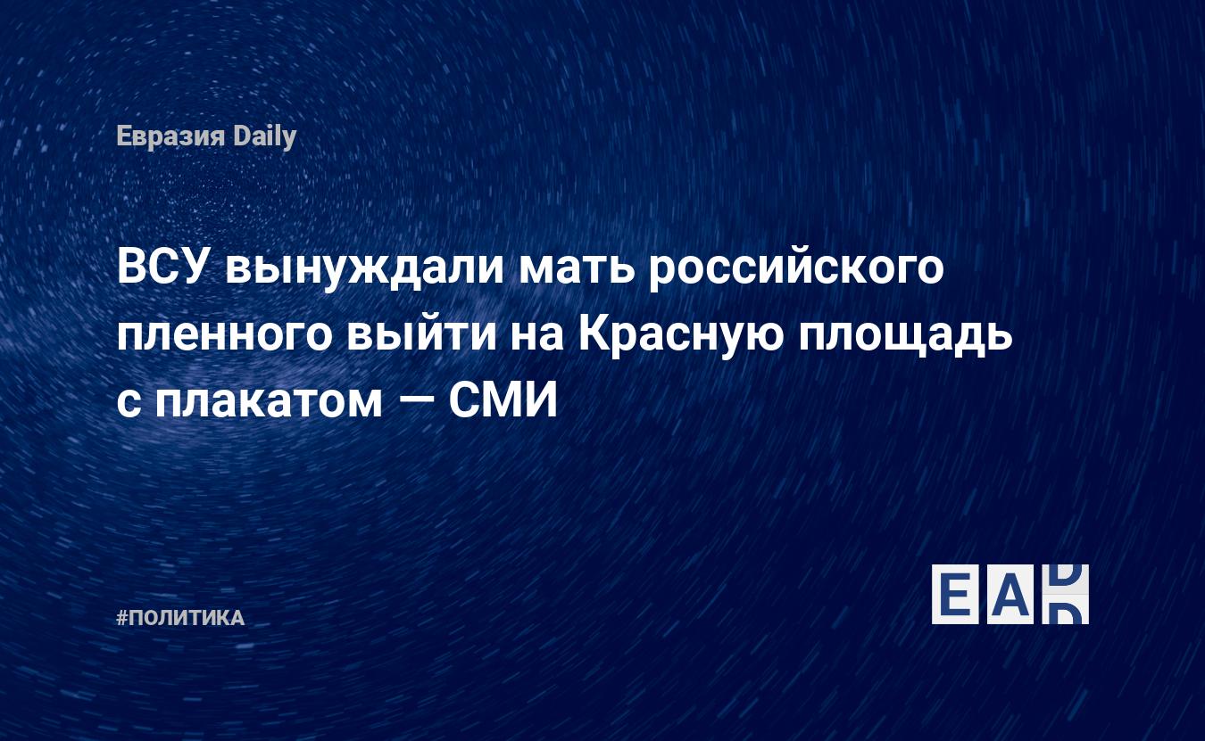 ВСУ вынуждали мать российского пленного выйти на Красную площадь с плакатом — СМИ — Financial Times