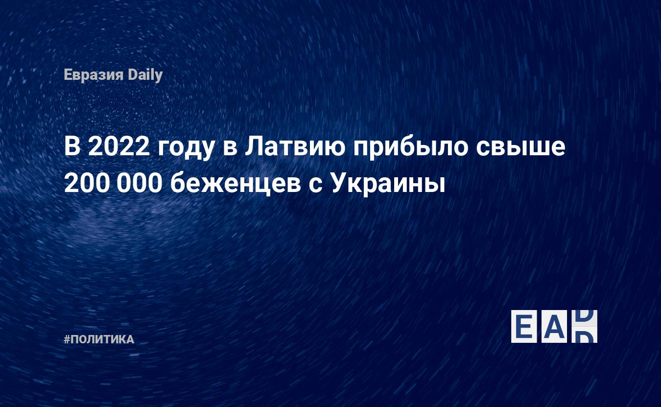 В 2022 году в Латвию прибыло свыше 200 000 беженцев с Украины — Financial Times