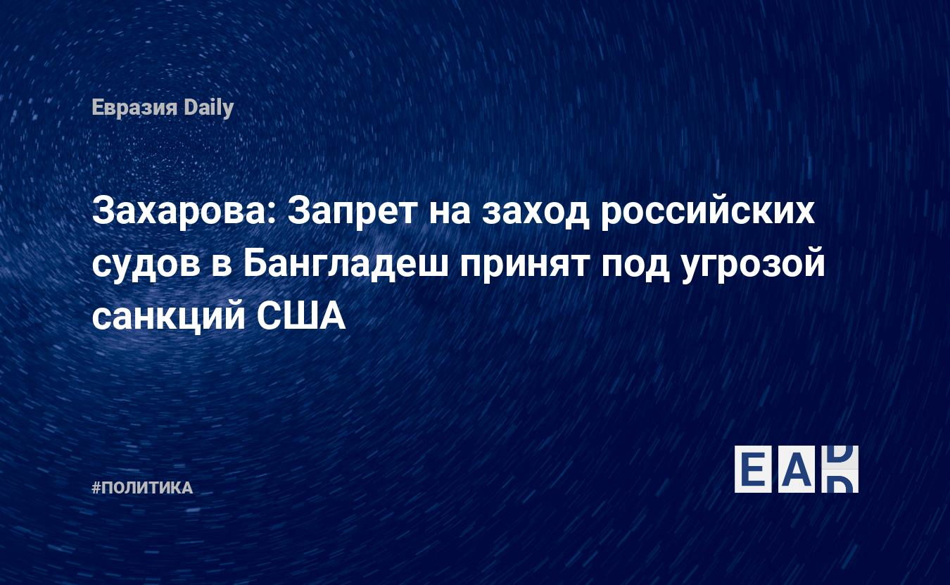 Захарова: Запрет на заход российских судов в Бангладеш принят под угрозой санкций США — Financial Times