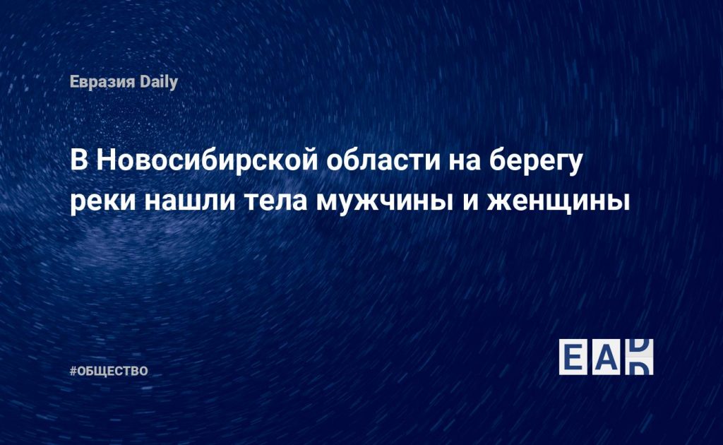 В Новосибирской области на берегу реки нашли тела мужчины и женщины — Financial Times