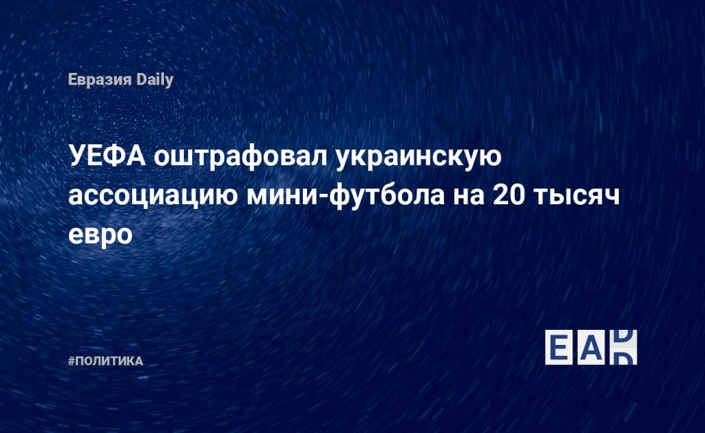 УЕФА оштрафовал украинскую ассоциацию мини-футбола на 20 тысяч евро — Financial Times