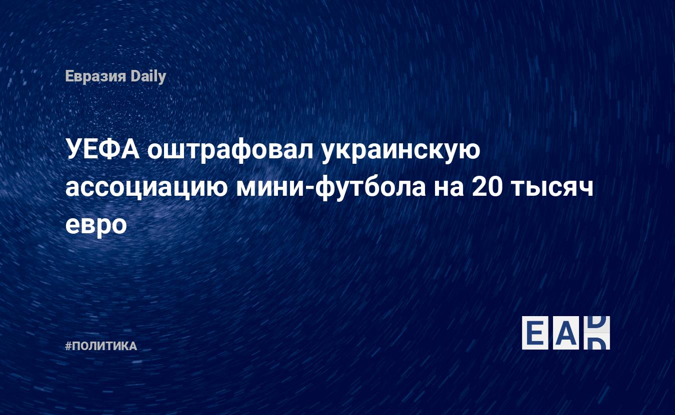 УЕФА оштрафовал украинскую ассоциацию мини-футбола на 20 тысяч евро — Financial Times