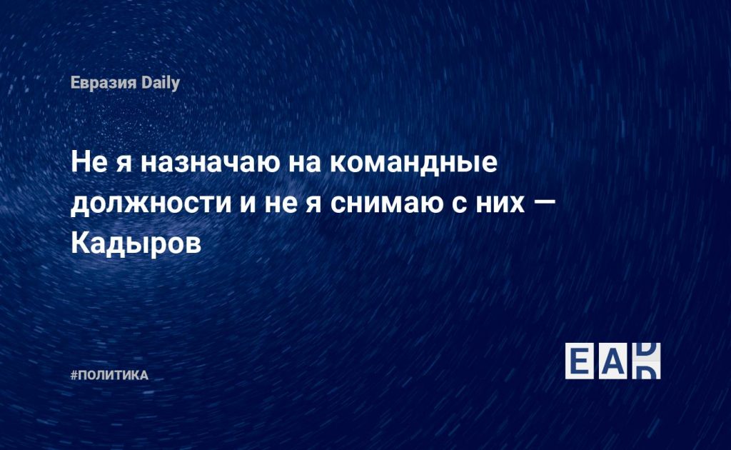 Не я назначаю на командные должности и не я снимаю с них — Кадыров — Financial Times