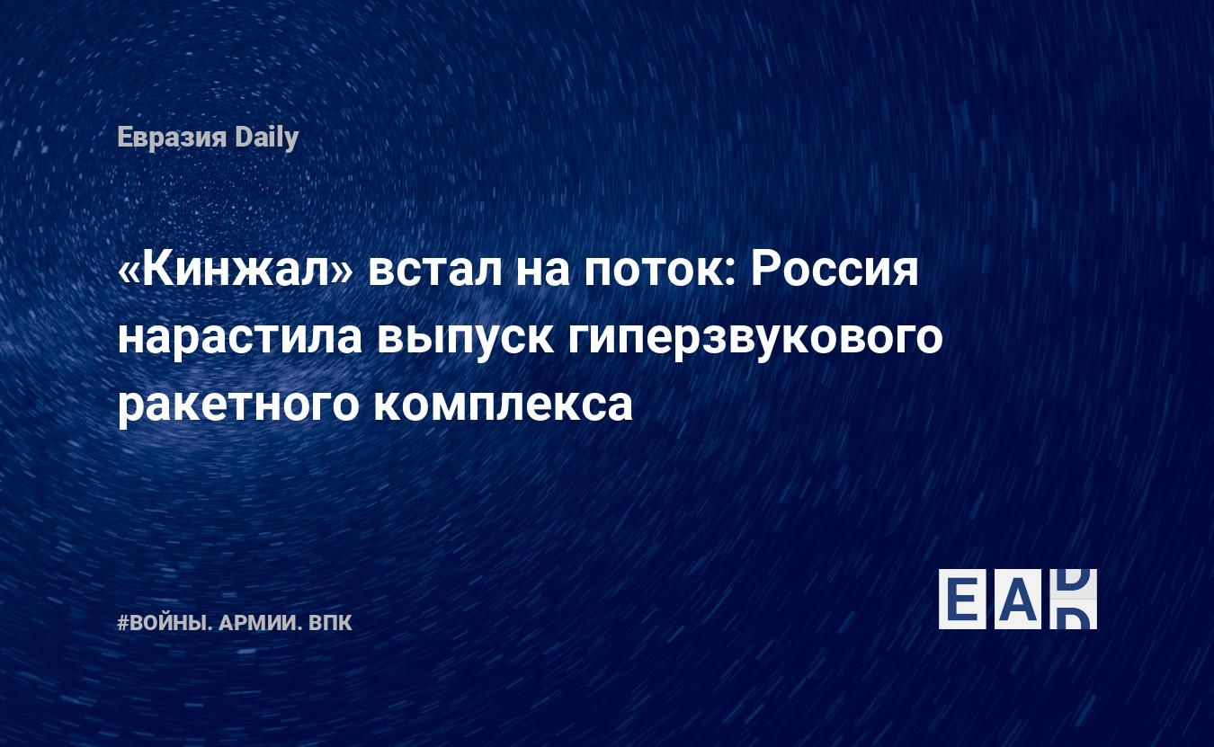 «Кинжал» встал на поток: Россия нарастила выпуск гиперзвукового ракетного комплекса — Financial Times