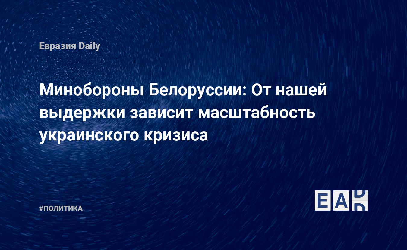 Минобороны Белоруссии: От нашей выдержки зависит масштабность украинского кризиса — Financial Times