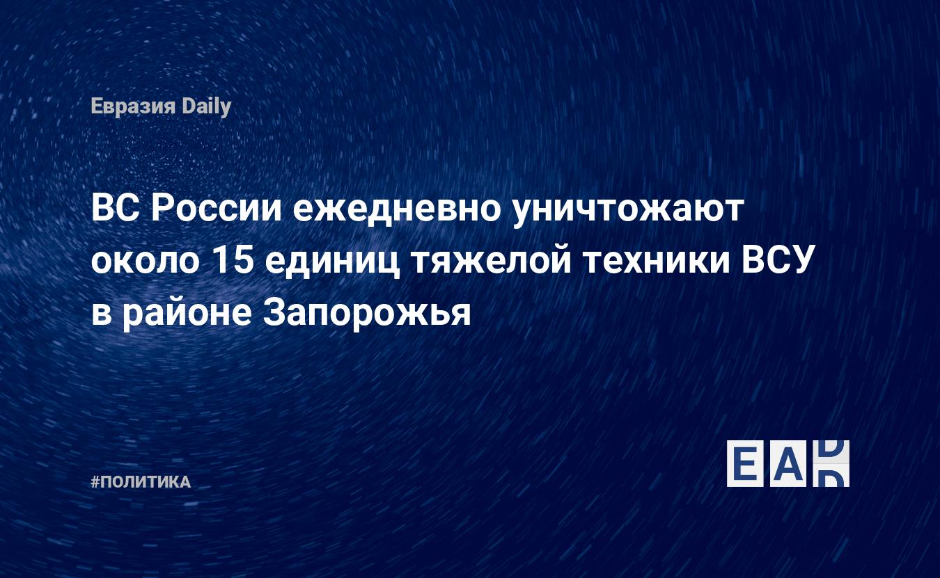 ВС России ежедневно уничтожают около 15 единиц тяжелой техники ВСУ в районе Запорожья — Financial Times