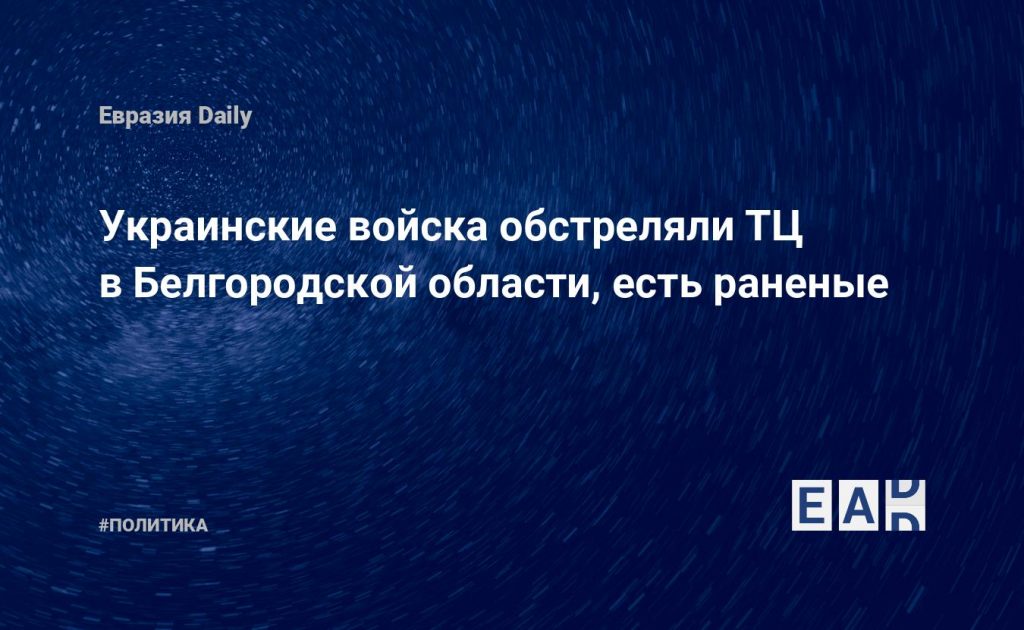 Украинские войска обстреляли ТЦ в Белгородской области, есть раненые — Financial Times
