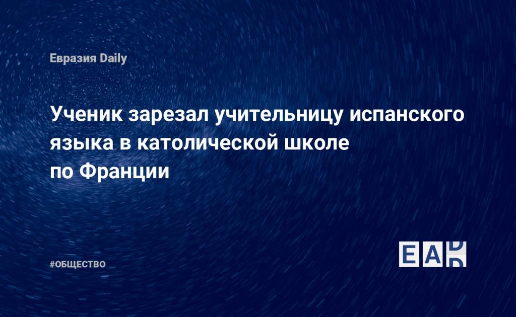 Ученик зарезал учительницу испанского языка в католической школе по Франции — Financial Times