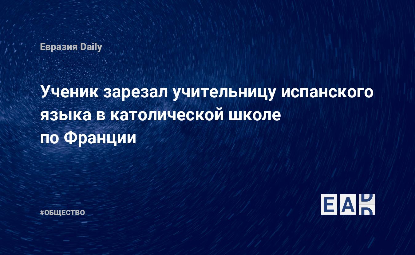 Ученик зарезал учительницу испанского языка в католической школе по Франции — Financial Times