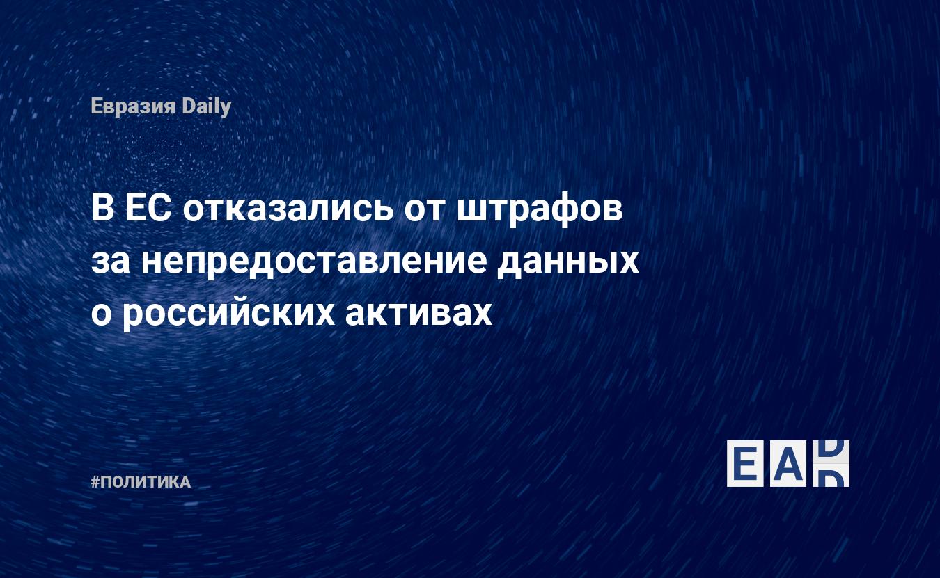 В ЕС отказались от штрафов за непредоставление данных о российских активах — Financial Times