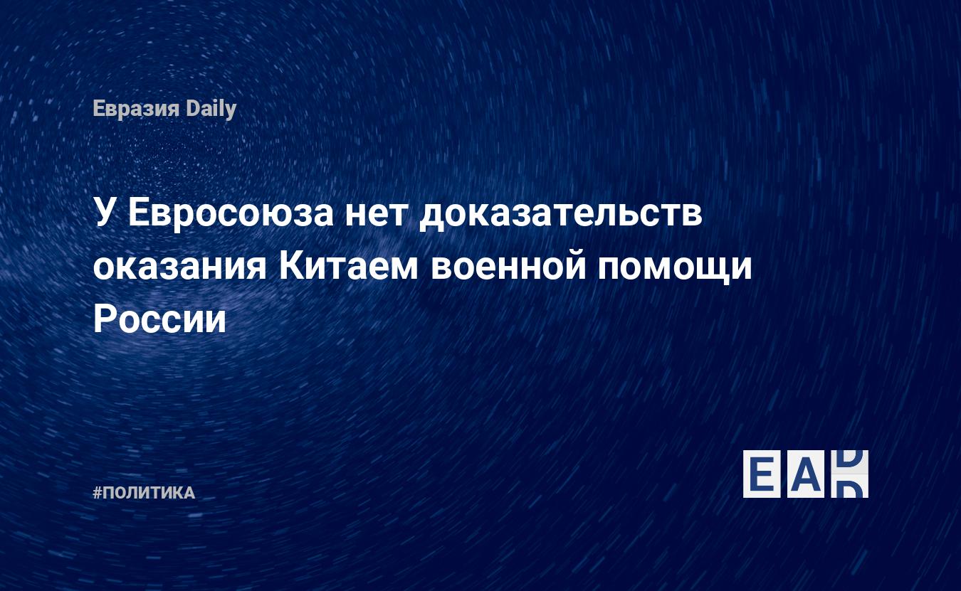 У Евросоюза нет доказательств оказания Китаем военной помощи России — Financial Times