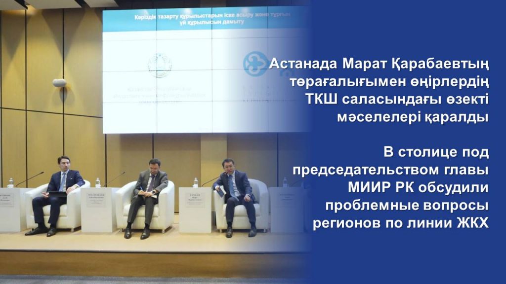 В столице под председательством главы МИИР РК обсудили проблемные вопросы регионов по линии ЖКХ