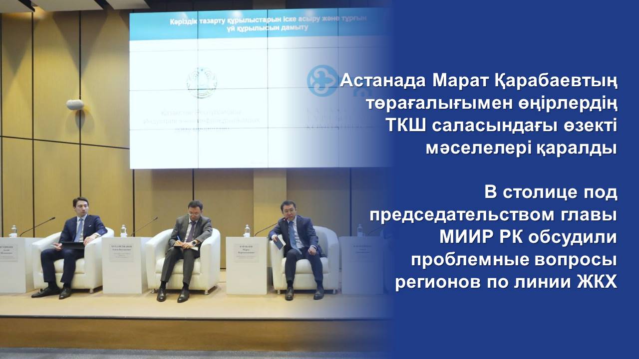 В столице под председательством главы МИИР РК обсудили проблемные вопросы регионов по линии ЖКХ