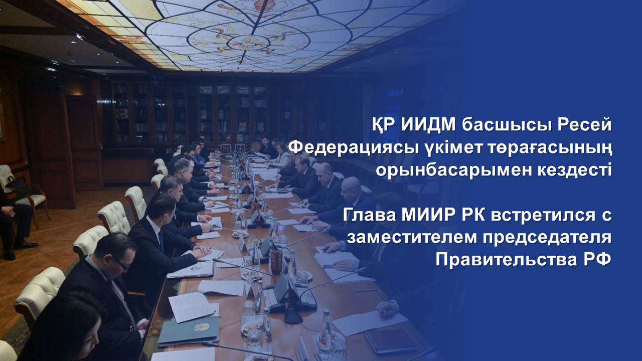 Глава МИИР РК встретился с заместителем председателя Правительства РФ