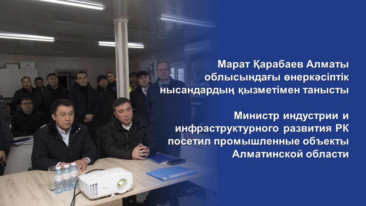 Министр индустрии и инфраструктурного развития РК посетил промышленные объекты Алматинской области