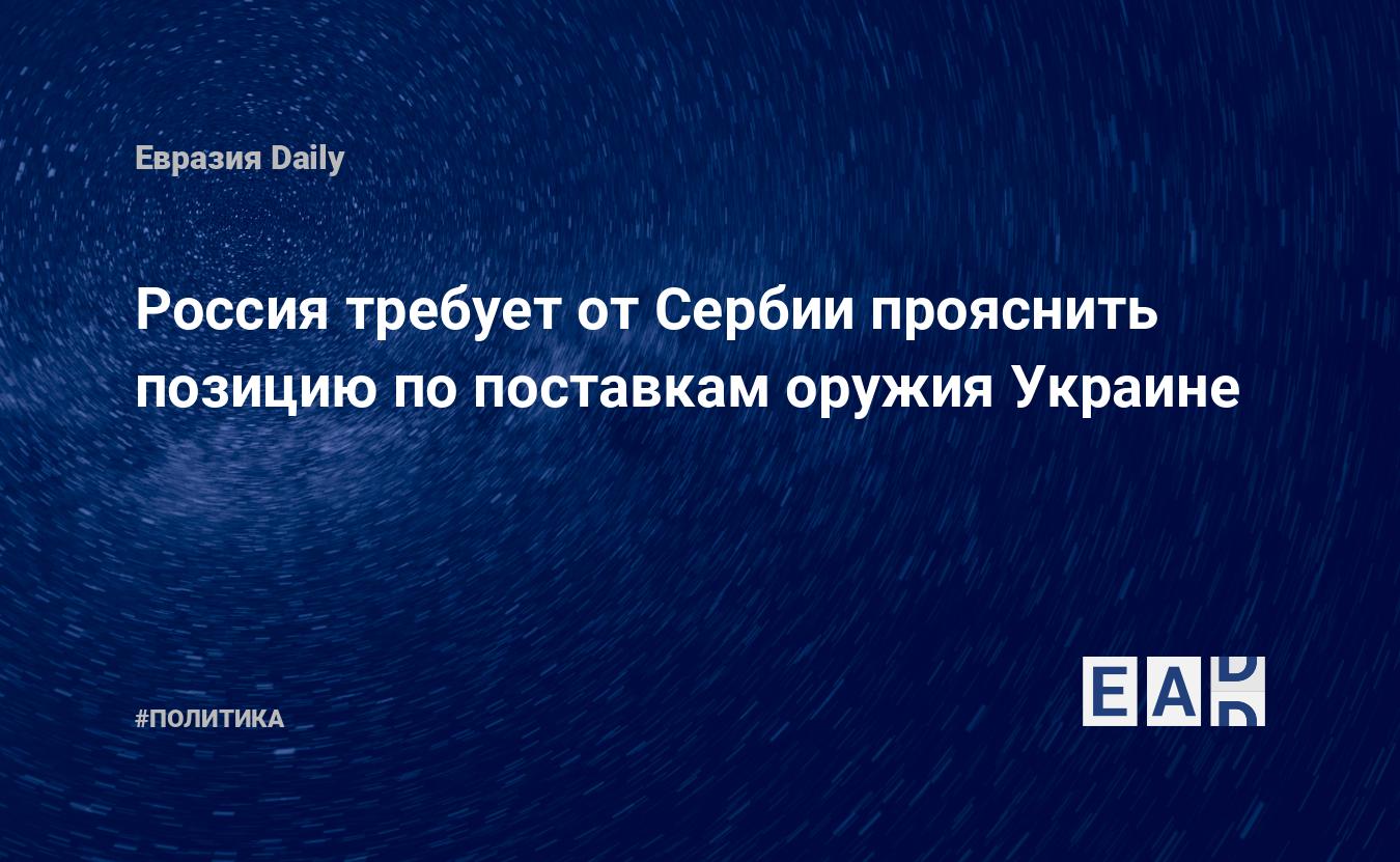 Россия требует от Сербии прояснить позицию по поставкам оружия Украине — Financial Times
