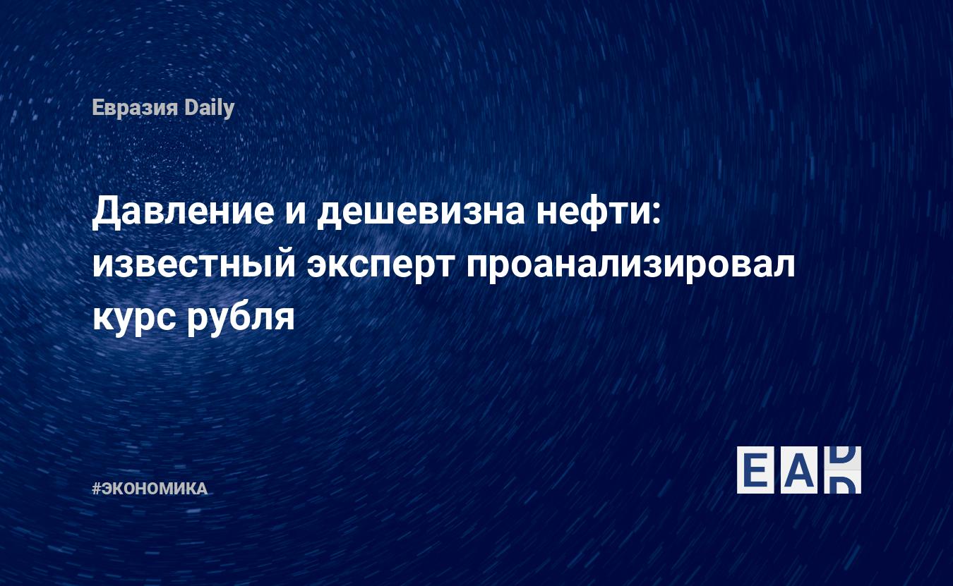 Давление и дешевизна нефти: известный эксперт проанализировал курс рубля — Financial Times
