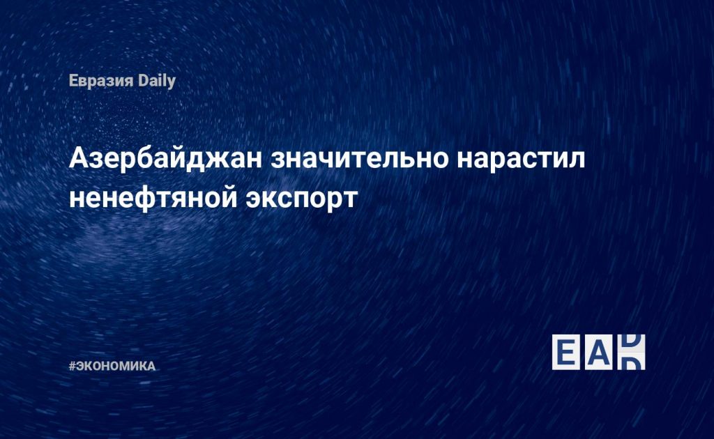 Азербайджан значительно нарастил ненефтяной экспорт — Financial Times