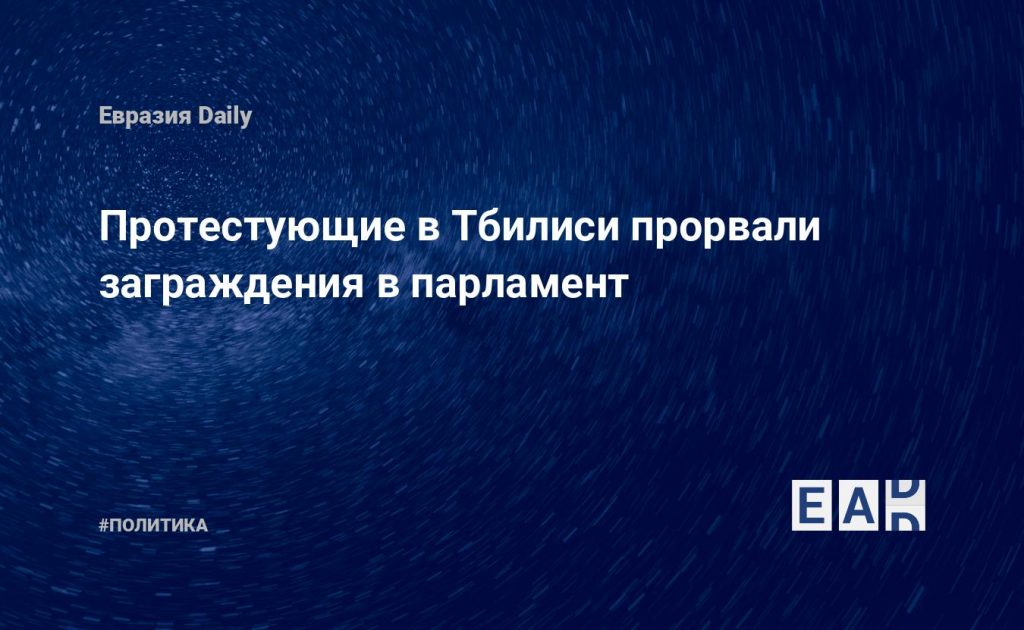 Протестующие в Тбилиси прорвали заграждения в парламент — Financial Times