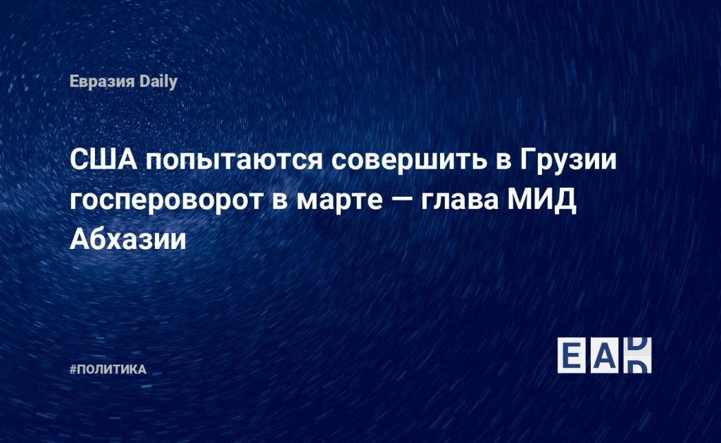 США попытаются совершить в Грузии госпероворот в марте — глава МИД Абхазии — Financial Times