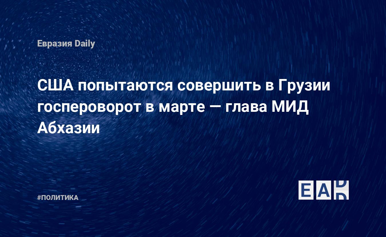 США попытаются совершить в Грузии госпероворот в марте — глава МИД Абхазии — Financial Times