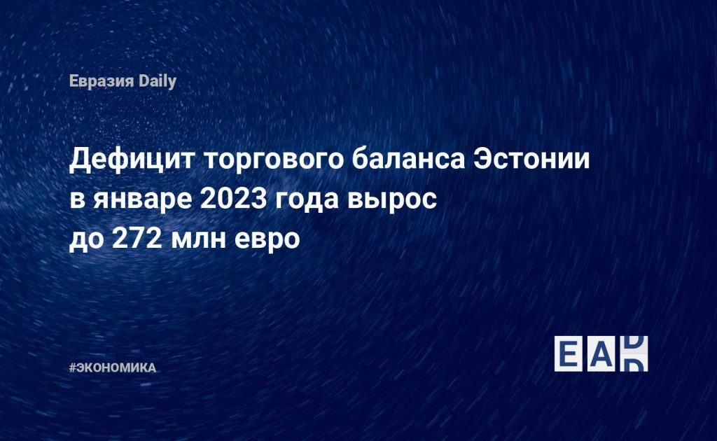 Дефицит торгового баланса Эстонии в январе 2023 года вырос до 272 млн евро — Financial Times