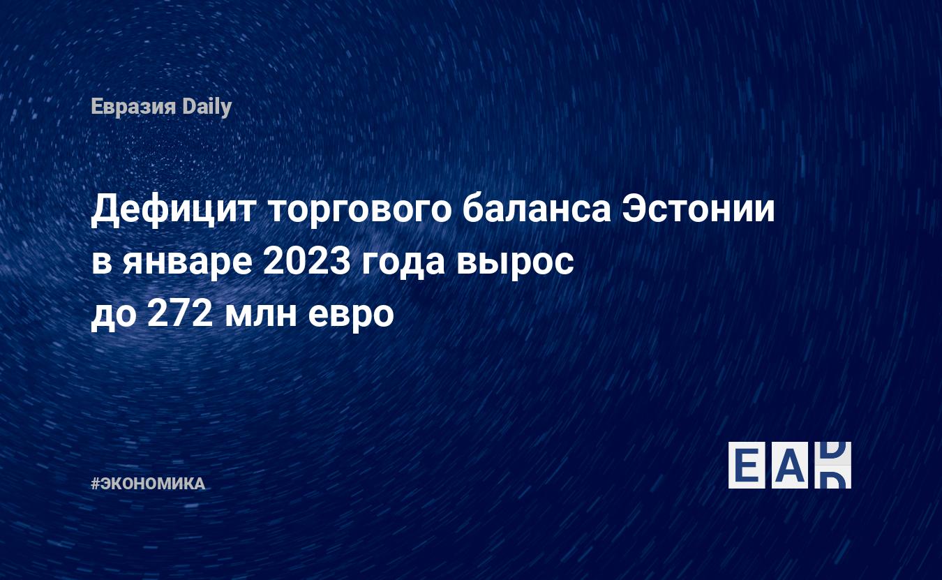 Дефицит торгового баланса Эстонии в январе 2023 года вырос до 272 млн евро — Financial Times